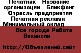 Печатник › Название организации ­ Бликфанг › Отрасль предприятия ­ Печатная реклама › Минимальный оклад ­ 45 000 - Все города Работа » Вакансии   